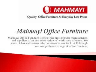 Mahmayi Office Furniture is one of the most popular manufacturers
and suppliers of an exclusive variety of workspace solutions. We
serve Dubai and various other locations across the U.A.E through
our comprehensive range of office furniture.
 