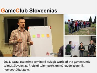 GameClub Sloveenias




2011. aastal osalesime seminaril «Magic world of the games», mis
toimus Sloveenias. Projekti tulemuseks on mängude kogumik
noorsootöötajatele.
 