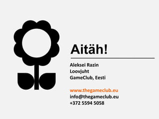 Aitäh!
Aleksei Razin
Loovjuht
GameClub, Eesti

www.thegameclub.eu
info@thegameclub.eu
+372 5594 5058
 