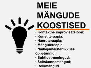 MEIE
MÄNGUDE
KOOSTISED
• Kontaktne improvisatsioon;
• Kunstiteraapia;
• Naeruteraapia;
• Mänguteraapia;
• Näitlejameisterlikkuse
õppetunnid;
• Suhtlustreeningud;
• Seltskonnamängud;
• Rollimängud.
 