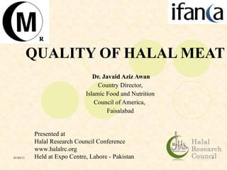 QUALITY OF HALAL MEAT Dr. Javaid Aziz Awan Country Director,  Islamic Food and Nutrition  Council of America,  Faisalabad  Presented at Halal Research Council Conference www.halalrc.org Held at Expo Centre, Lahore - Pakistan 