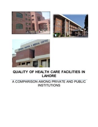 QUALITY OF HEALTH CARE FACILITIES IN
LAHORE
A COMPARISON AMONG PRIVATE AND PUBLIC
INSTITUTIONS
 