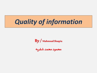 Quality of information
By / Mahmoud Shaqria
‫شقريه‬ ‫محمد‬‫محمود‬
 