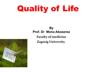 Quality of Life
By
Prof. Dr Mona Aboserea
Faculty of medicine
Zagazig University
 
