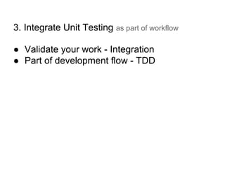 3. Integrate Unit Testing as part of workflow
● Validate your work - Integration
● Part of development flow - TDD
 