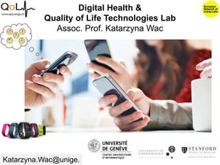 Digital Health &
Quality of Life Technologies Lab
Assoc. Prof. Katarzyna Wac
Katarzyna.Wac@unige.
 