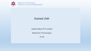 Department of Neurosurgery
Tribhuvan University Teaching Hospital
Journal club
Sandesh Dahal, M Ch resident
Department of Neurosurgery
TUTH
 