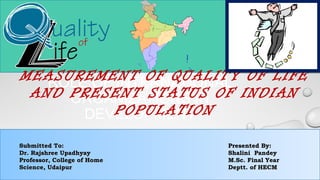 ROLE OF INTERNATIONAL
ORGANIZATIONS IN
DEVELOPMENT
Submitted To:Submitted To:
Dr. Rajshree UpadhyayDr. Rajshree Upadhyay
Professor, College of HomeProfessor, College of Home
Science, UdaipurScience, Udaipur
Presented By:Presented By:
Shalini PandeyShalini Pandey
M.Sc. Final YearM.Sc. Final Year
Deptt. of HECMDeptt. of HECM
MEASUREMENT OF QUALITY OF LIFE
AND PRESENT STATUS OF INDIAN
POPULATION
 