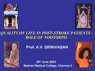 QUALITY OF LIFE IN POST-STROKE PATIENTS -
           ROLE OF NOOTORPIL

           Prof. A.V. SRINIVASAN


                  29th June 2003
          Madras Medical College, Chennai-3
 