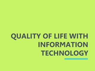 QUALITY OF LIFE WITH
INFORMATION
TECHNOLOGY
 