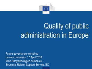 Quality of public
administration in Europe
Future governance workshop
Leuven University, 17 April 2018
Mina.Shoylekova@ec.europa.eu
Structural Reform Support Service, EC
 