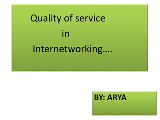 BY: ARYA
Quality of service
in
Internetworking….
 