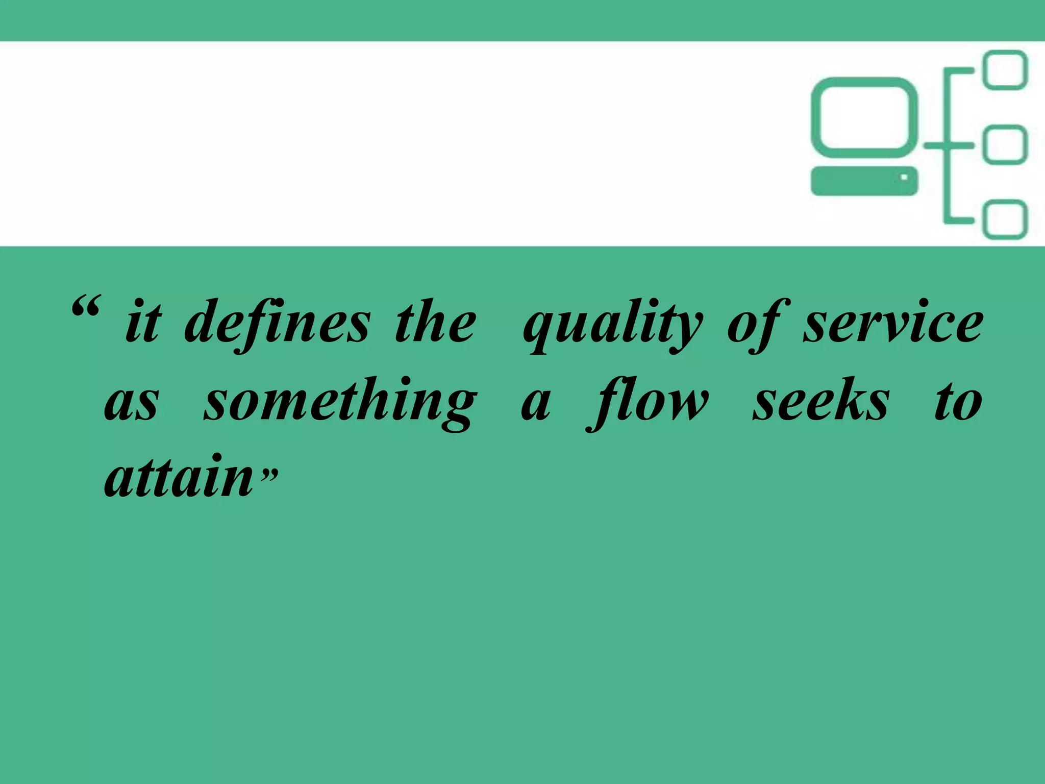“ it defines the quality of service
as something a flow seeks to
attain”

 