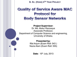 B. SC. (HONS) 4TH YEAR PROJECT 
Project Supervisor: 
Dr. Md. Abdur Razzaque 
Associate Professor, 
Department of Computer Science and engineering, 
University of Dhaka. 
Presented by: 
Iffat Anjum (Exam Roll: 543 ) 
Nazia Alam (Exam Roll: 555) 
Date: 15th July, 2013 
 