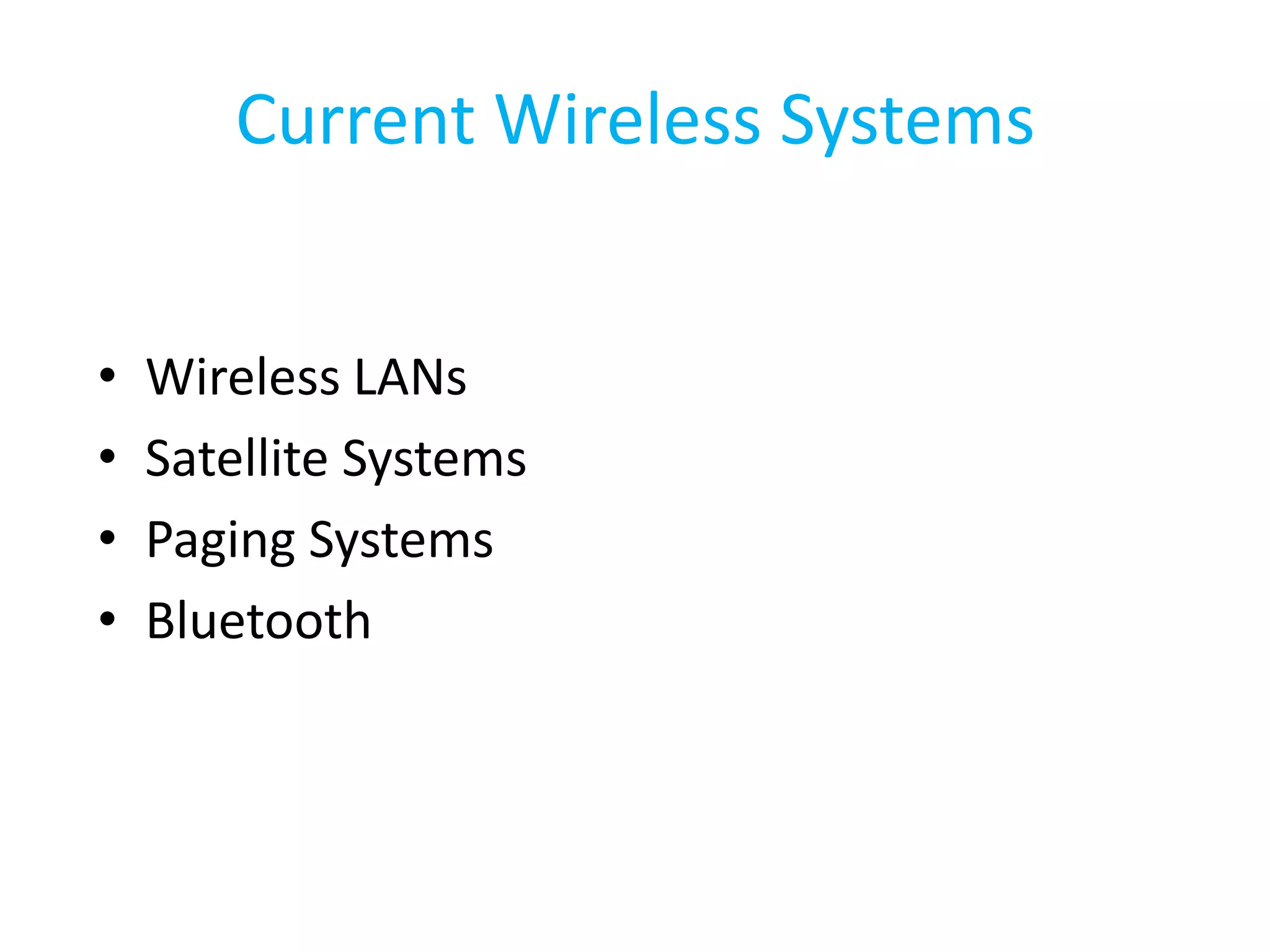 Current Wireless Systems


•   Wireless LANs
•   Satellite Systems
•   Paging Systems
•   Bluetooth
 