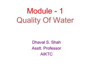Module - 1
Quality Of Water
Dhaval S. Shah
Asstt. Professor
AIKTC
 