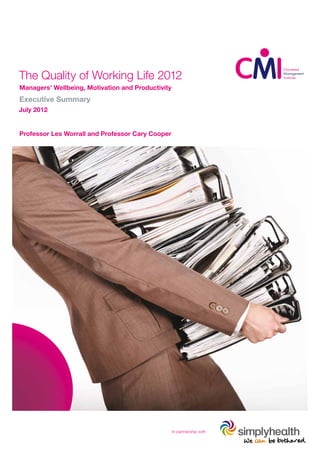 The Quality of Working Life 2012
Managers’ Wellbeing, Motivation and Productivity
Executive Summary
July 2012


Professor Les Worrall and Professor Cary Cooper




                                                   In partnership with
 