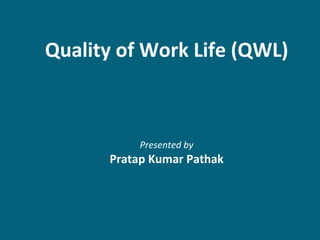 Quality of Work Life (QWL)
Presented by
Pratap Kumar Pathak
 