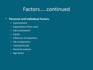 Factors…..continued
• Personal and Individual Factors
– Commitment
– Expectations from work
– Job involvement
– Equity
– Influence of coworkers
– Job comparisons
– Valuing the job
– Personal outlook
– Age factor
 