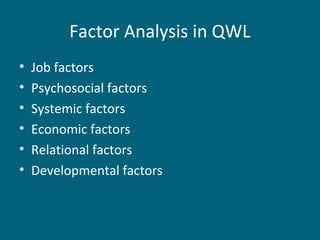 Factor Analysis in QWL
• Job factors
• Psychosocial factors
• Systemic factors
• Economic factors
• Relational factors
• Developmental factors
 
