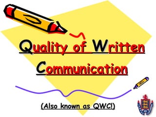Q uality of  W ritten  C ommunication (Also known as QWC!) 