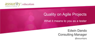 Quality on Agile Projects
What it means to you as a tester
Edwin Dando
Consulting Manager
@assuritynz
 