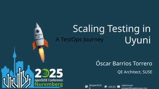 Scaling Testing in
Uyuni
A TestOps Journey
opensuse-
oSC25
@openSUS
Óscar Barrios Torrero
QE Architect, SUSE
 