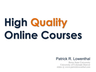 High Quality
Online Courses
         Patrick R. Lowenthal
                    Boise State University
            University of Colorado Denver
         slides @ www.patricklowenthal.com
 