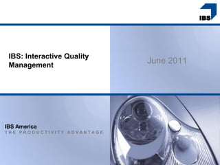 IBS: Interactive Quality
 Management
                             June 2011




IBS America
THE PRODUCTIVITY ADVANTAGE
 