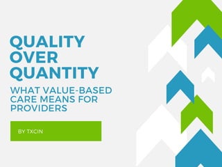 QUALITY
OVER
QUANTITY 
BY TXCIN
WHAT VALUE-BASED
CARE MEANS FOR
PROVIDERS
 