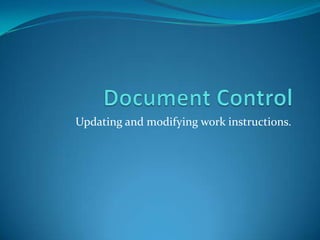 Document ControlUpdating and modifying work instructions.