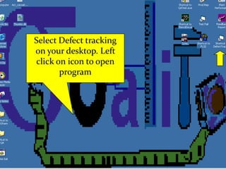 Select Defect tracking on your desktop. Left click on icon to open program