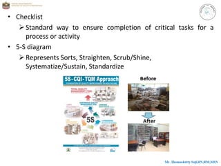 • Checklist
Standard way to ensure completion of critical tasks for a
process or activity
• 5-S diagram
Represents Sorts, Straighten, Scrub/Shine,
Systematize/Sustain, Standardize
 