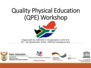 Quality Physical Education
(QPE) Workshop
Organized by UNESCO in Cooperation with GIZ
29 - 30 September 2016: UNESCO Headquarters
 