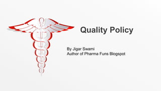 Quality Policy
By Jigar Swami
Author of Pharma Funs Blogspot
 