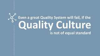 Even a great Quality System will fail, if the 
Quality Culture 
© 
The average person 
influence 5-6 people 
is not of equal standard 
 