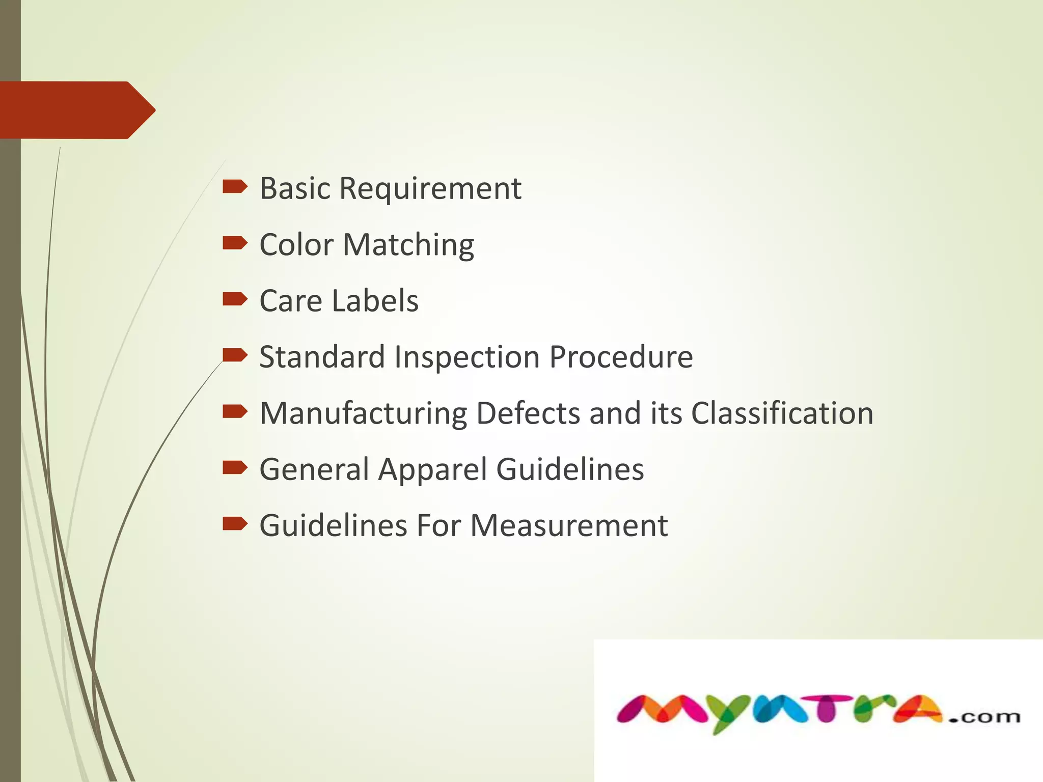  Basic Requirement 
 Color Matching 
 Care Labels 
 Standard Inspection Procedure 
 Manufacturing Defects and its Classification 
 General Apparel Guidelines 
 Guidelines For Measurement 
 