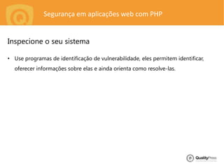 Segurança em aplicações web com PHP
• Use programas de identificação de vulnerabilidade, eles permitem identificar,
oferecer informações sobre elas e ainda orienta como resolve-las.
Inspecione o seu sistema
 