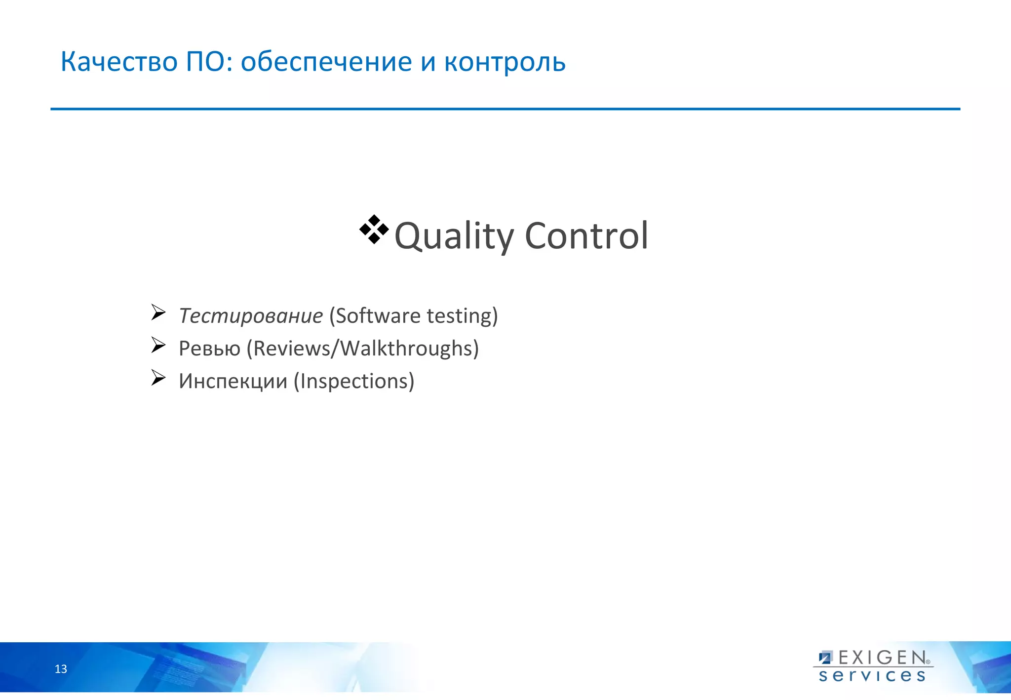 Качество ПО: обеспечение и контроль




                         Quality Control
       Тестирование (Software testing)
       Ревью (Reviews/Walkthroughs)
       Инспекции (Inspections)




13
 