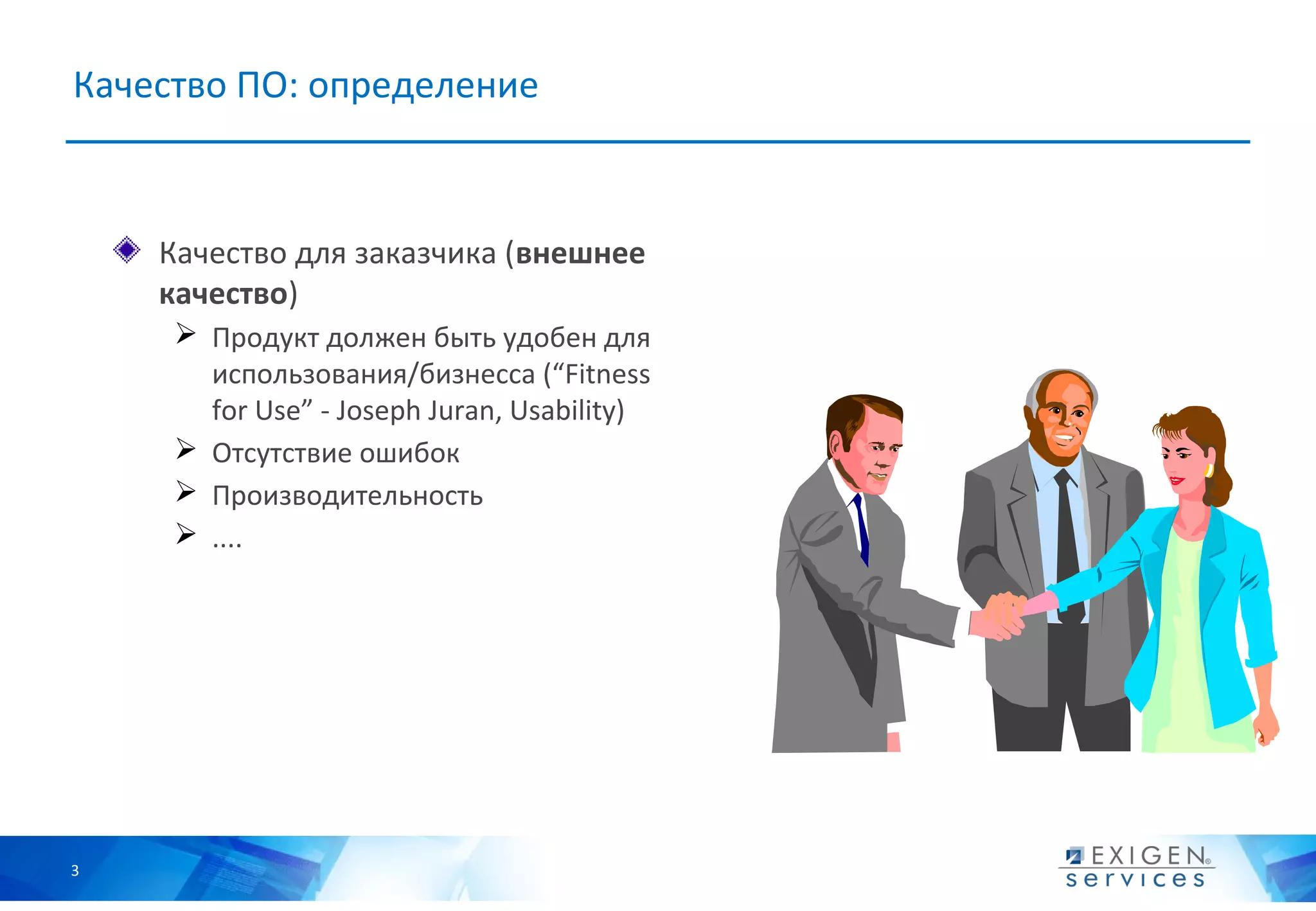 Качество ПО: определение



    Качество для заказчика (внешнее
    качество)
      Продукт должен быть удобен для
       использования/бизнесса (“Fitness
       for Use” - Joseph Juran, Usability)
      Отсутствие ошибок
      Производительность
      ....




3
 