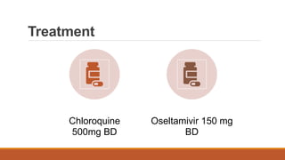Treatment
Chloroquine
500mg BD
Oseltamivir 150 mg
BD
 
