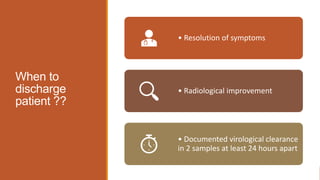 When to
discharge
patient ??
• Resolution of symptoms
• Radiological improvement
• Documented virological clearance
in 2 samples at least 24 hours apart
 