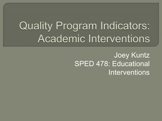 Quality Program Indicators:  Academic Interventions Joey Kuntz SPED 478: Educational Interventions 