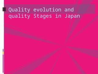 Quality evolution and
quality Stages in Japan
 