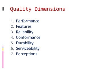 Quality Dimensions
1. Performance
2. Features
3. Reliability
4. Conformance
5. Durability
6. Serviceability
7. Perceptions
 