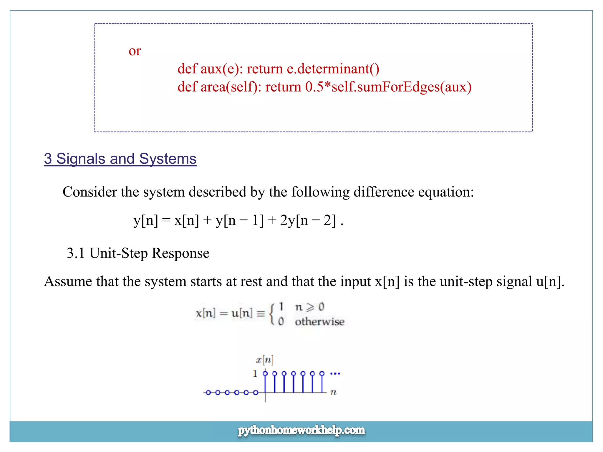 or def aux(e): return e.determinant() def area(self): return 0.5*self.sumForEdges(aux) 3 Signals and Systems Consider the system described by the following difference equation: y[n] = x[n] + y[n − 1] + 2y[n − 2] . 3.1 Unit-Step Response Assume that the system starts at rest and that the input x[n] is the unit-step signal u[n]. 