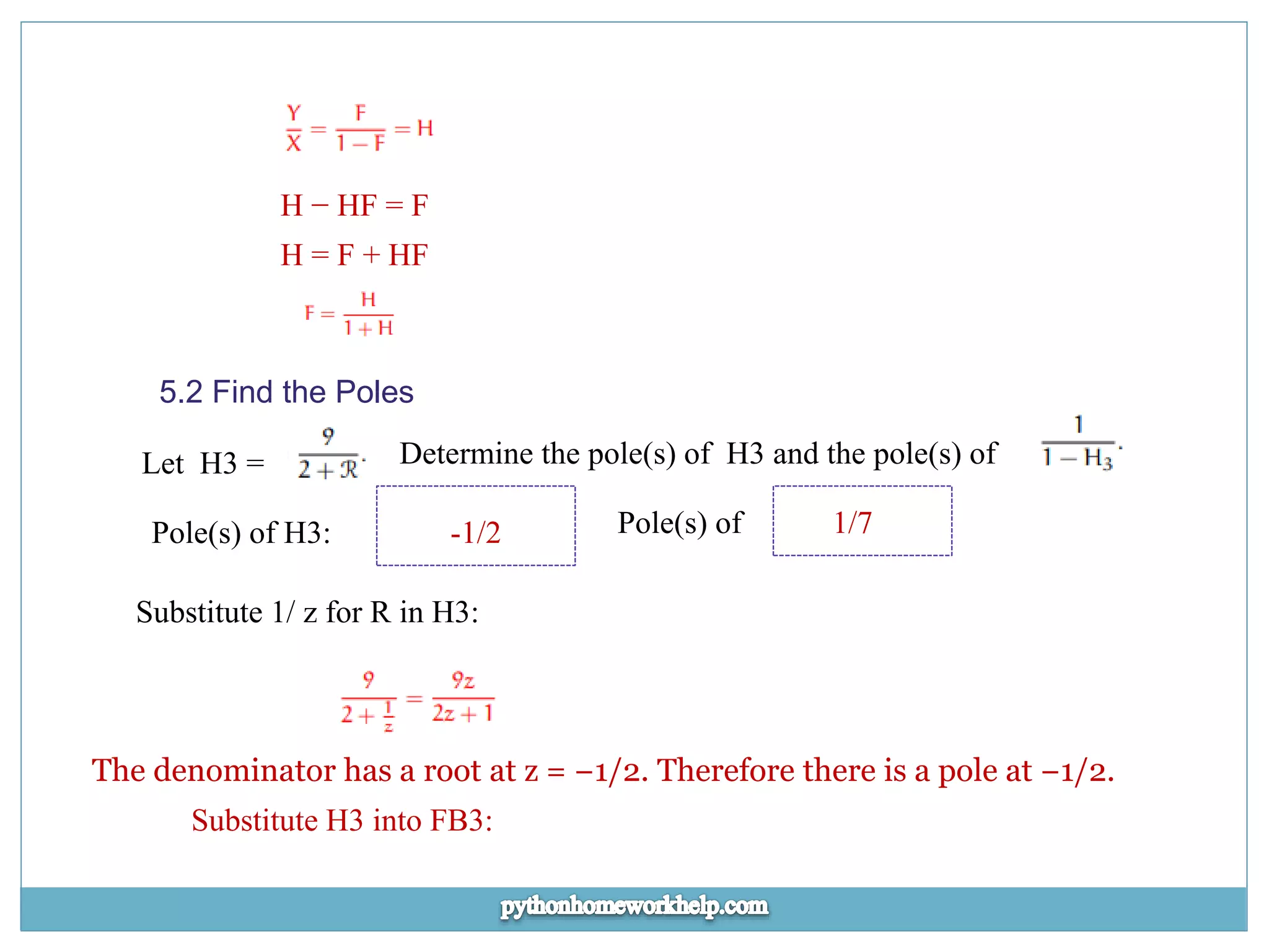 H − HF = F H = F + HF 5.2 Find the Poles Let H3 = Determine the pole(s) of H3 and the pole(s) of Pole(s) of H3: -1/2 Pole(s) of 1/7 Substitute 1/ z for R in H3: The denominator has a root at z = −1/2. Therefore there is a pole at −1/2. Substitute H3 into FB3: 