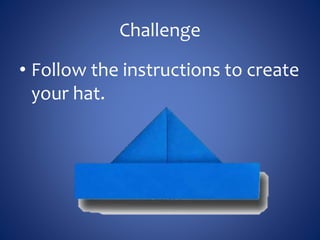 Challenge
• Follow the instructions to create
your hat.
 