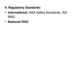 4. Regulatory Standards:
• International: IAEA Safety Standards, ISO
9001.
• National:TAEC
 