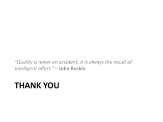 THANK YOU
"Quality is never an accident; it is always the result of
intelligent effort." – John Ruskin
 